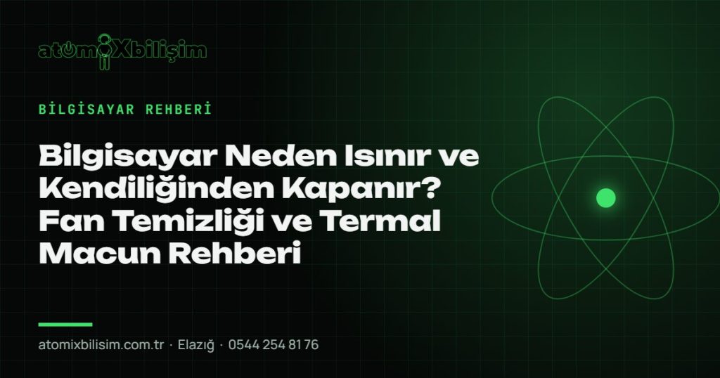 Bilgisayar Neden Isınır ve Kendiliğinden Kapanır? Fan Temizliği ve Termal Macun Rehberi — atomiXbilişim Elazığ