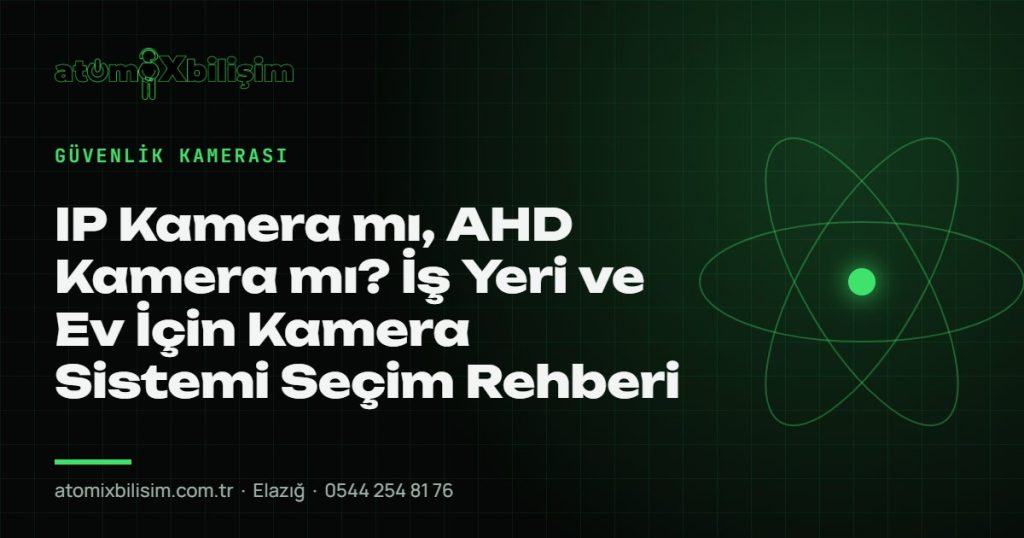 IP Kamera mı, AHD Kamera mı? İş Yeri ve Ev İçin Kamera Sistemi Seçim Rehberi — atomiXbilişim Elazığ